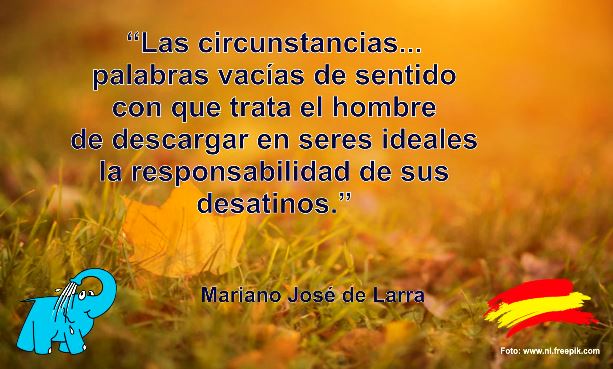 Las circunstancias... palabras vacías de sentido con que trata el hombre de descargar en seres ideales la responsabilidad de sus desatinos.